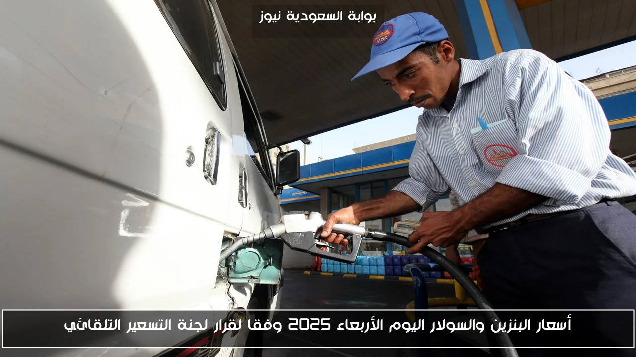 أسعار البنزين والسولار اليوم الأربعاء 2025 وفقا لقرار لجنة التسعير التلقائي