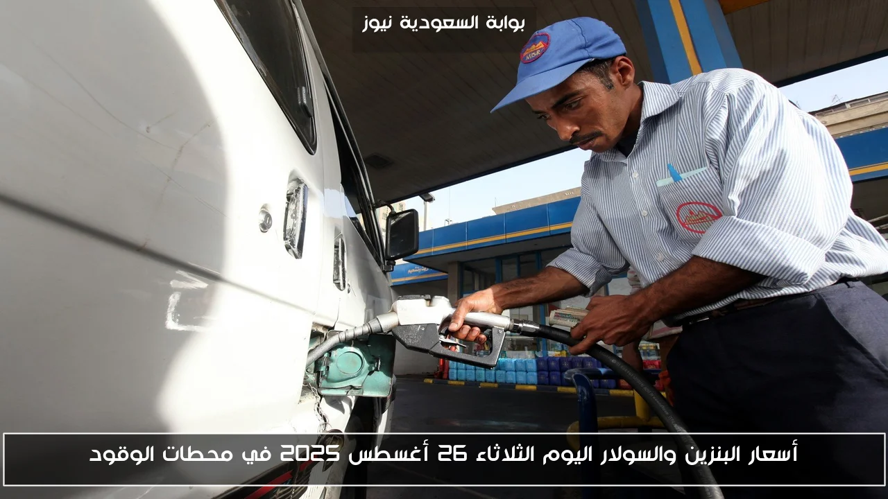 أسعار البنزين والسولار اليوم الثلاثاء 26 أغسطس 2025 في محطات الوقود