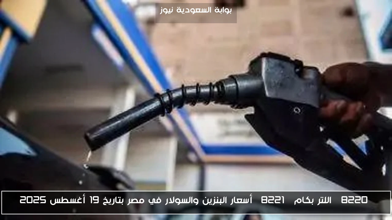 “اللتر بكام” أسعار البنزين والسولار في مصر بتاريخ 19 أغسطس 2025