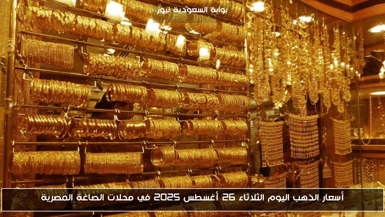 أسعار الذهب اليوم الثلاثاء 26 أغسطس 2025 في محلات الصاغة المصرية