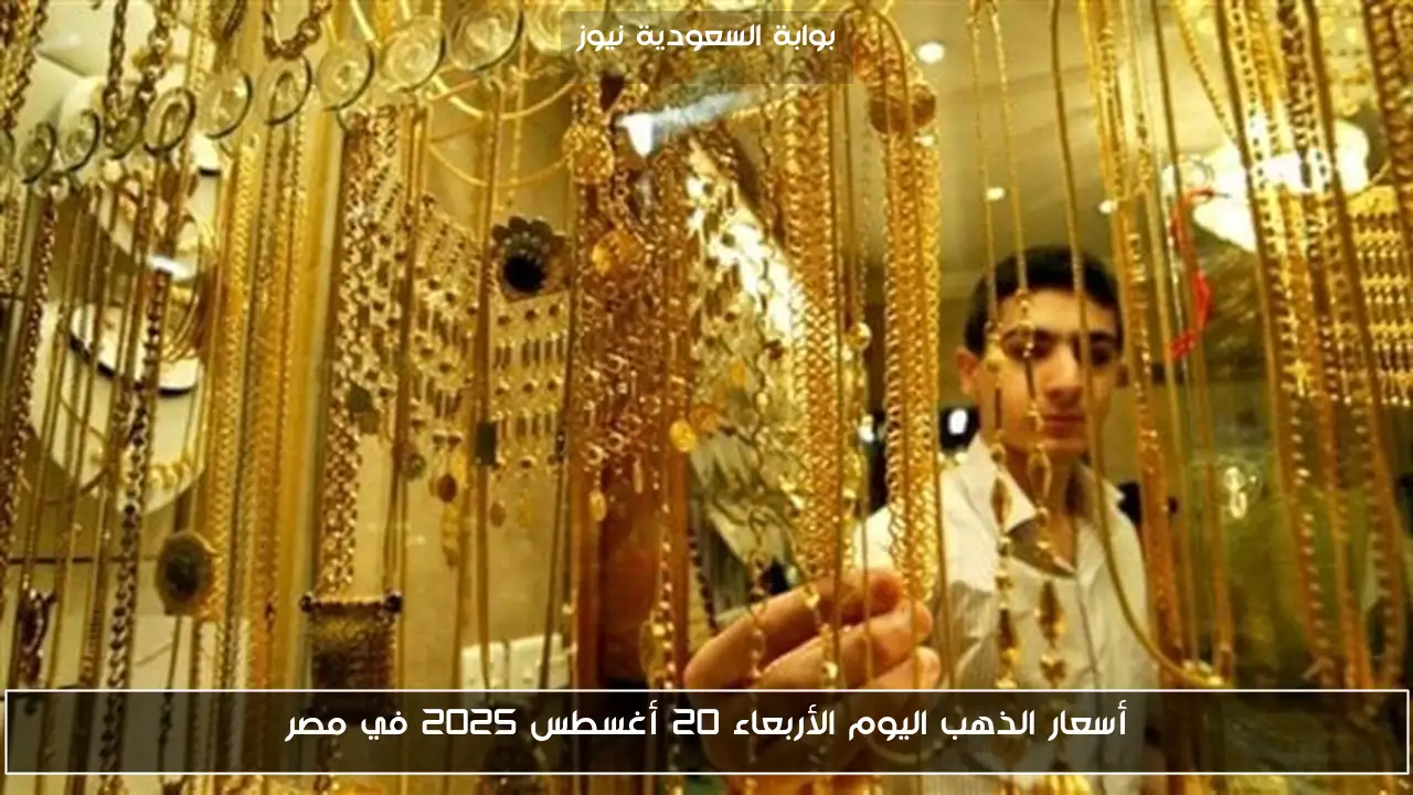 أسعار الذهب اليوم الأربعاء 20 أغسطس 2025 في مصر