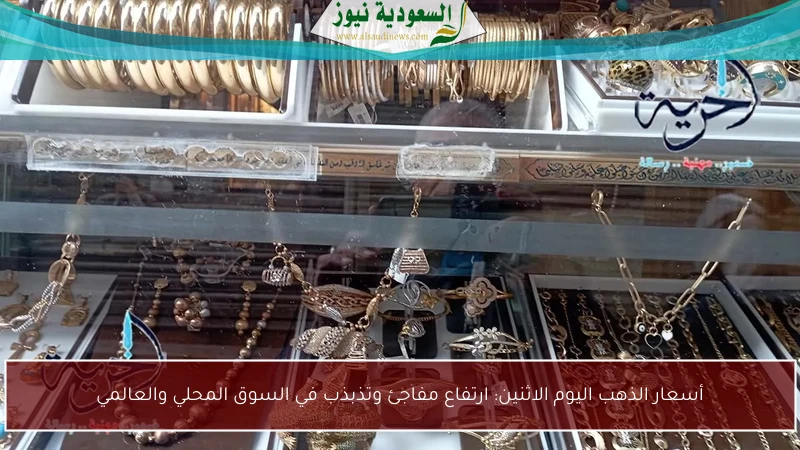 أسعار الذهب اليوم الاثنين: ارتفاع مفاجئ وتذبذب في السوق المحلي والعالمي