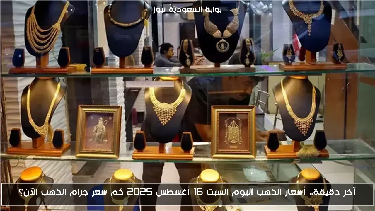 آخر دقيقة.. أسعار الذهب اليوم السبت 16 أغسطس 2025 كم سعر جرام الذهب الآن؟