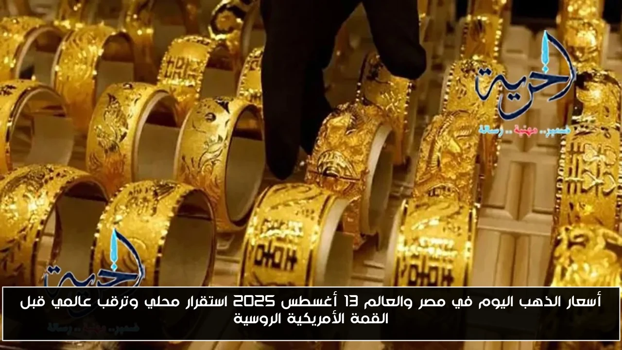 أسعار الذهب اليوم في مصر والعالم 13 أغسطس 2025 استقرار محلي وترقب عالمي قبل القمة الأمريكية الروسية
