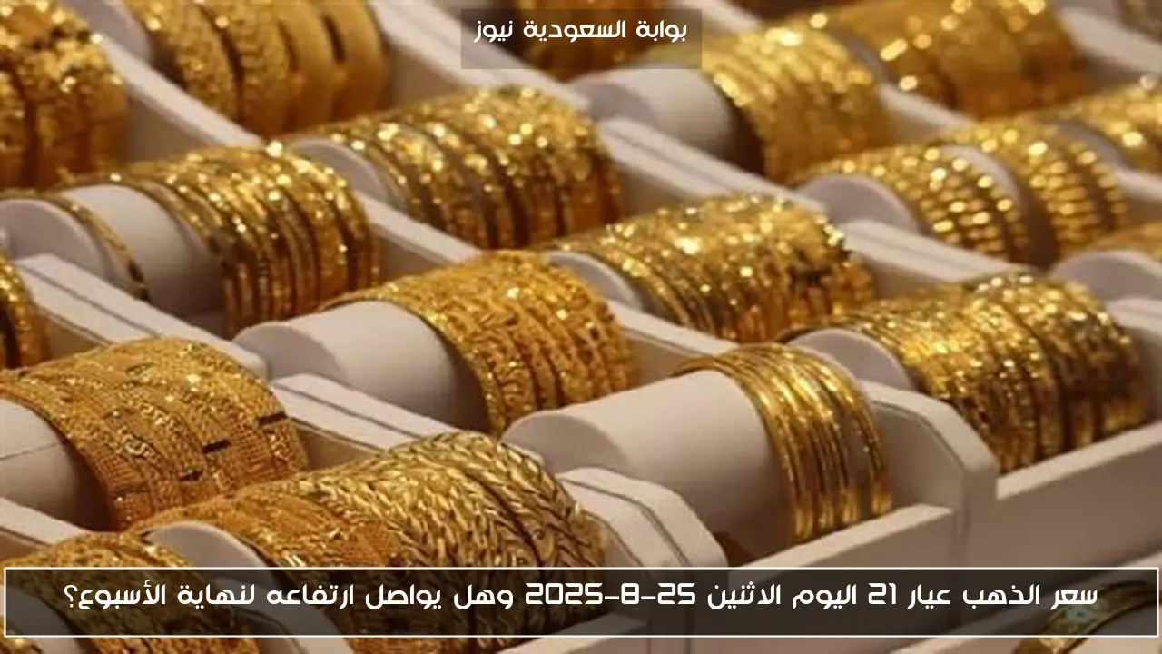 سعر الذهب عيار 21 اليوم الاثنين 25-8-2025 وهل يواصل ارتفاعه لنهاية الأسبوع؟