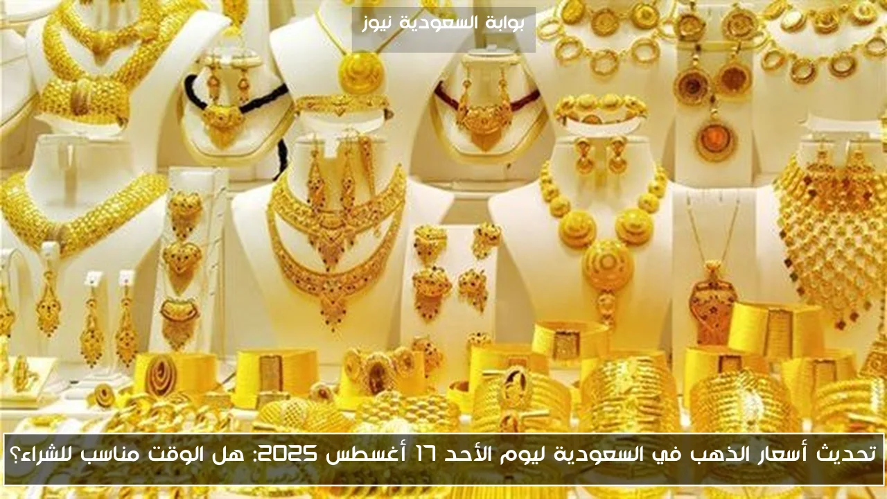 تحديث أسعار الذهب في السعودية ليوم الأحد 17 أغسطس 2025: هل الوقت مناسب للشراء؟