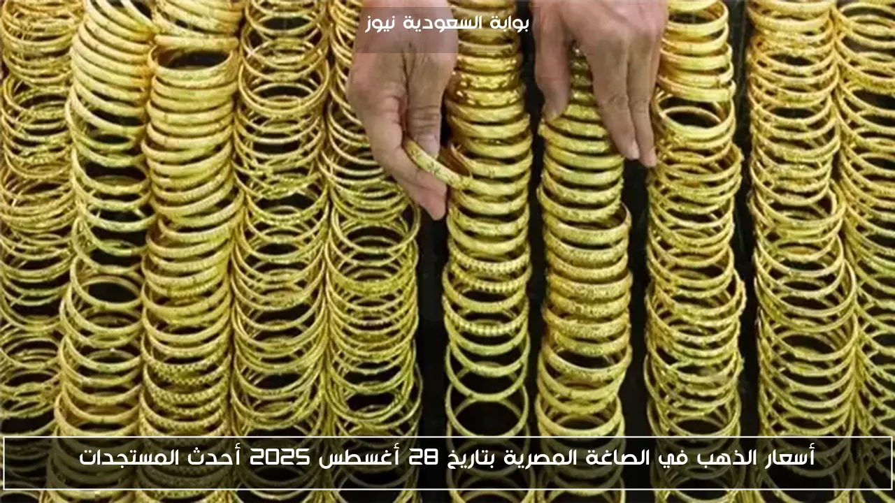 أسعار الذهب في الصاغة المصرية بتاريخ 28 أغسطس 2025 أحدث المستجدات