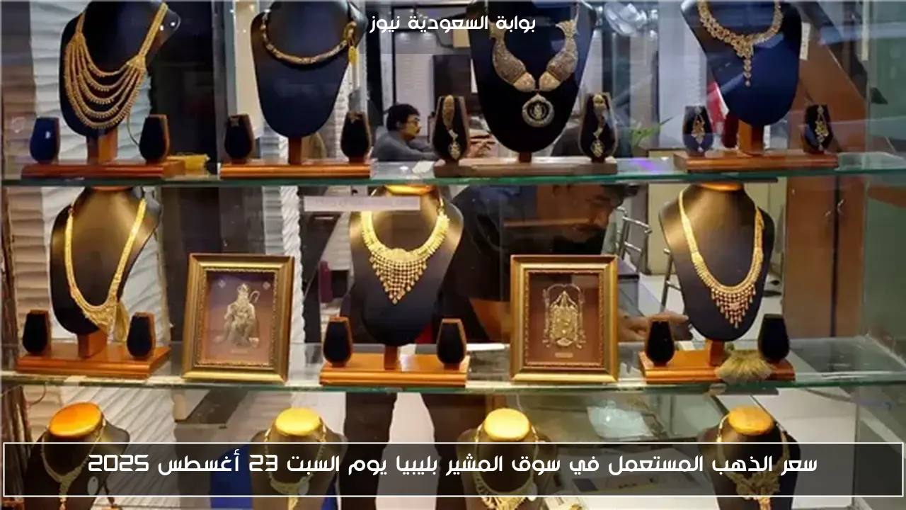 سعر الذهب المستعمل في سوق المشير بليبيا يوم السبت 23 أغسطس 2025