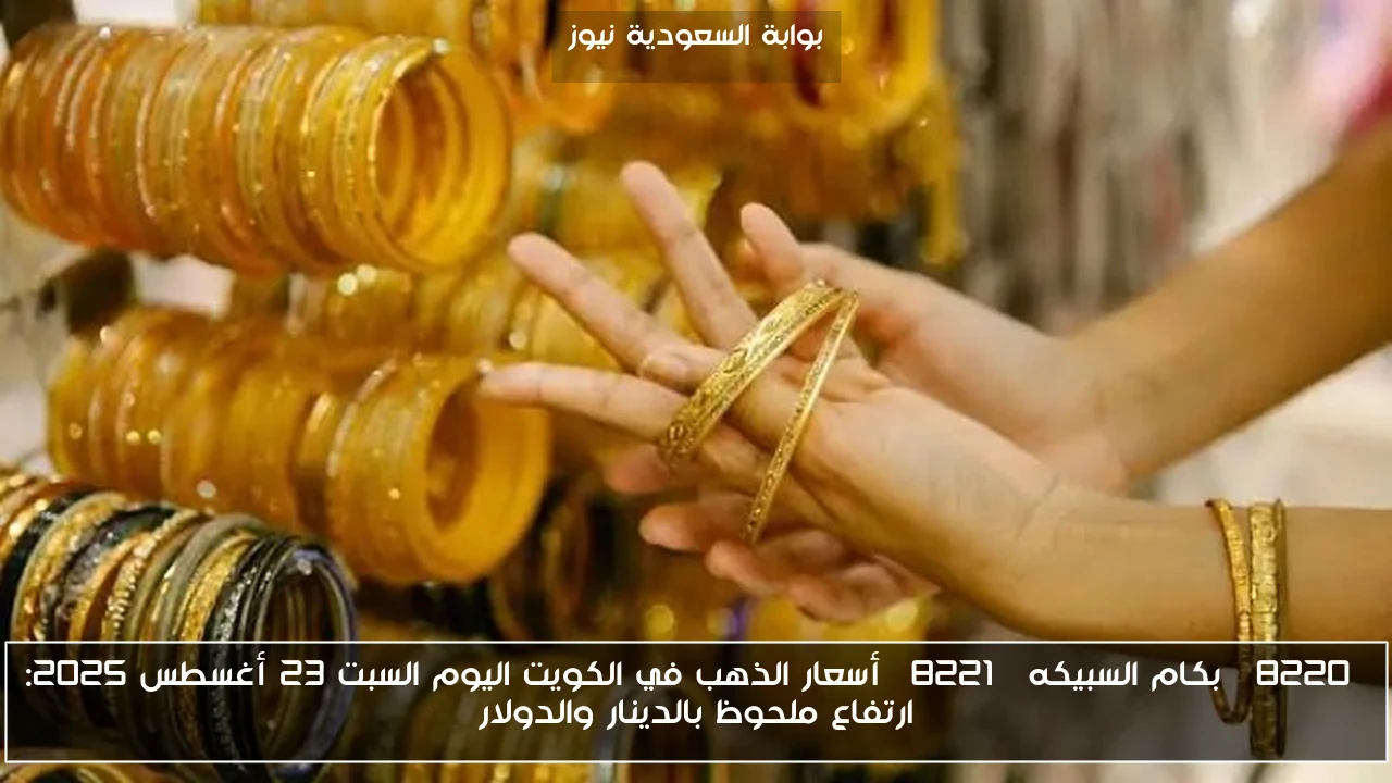 “بكام السبيكه” أسعار الذهب في الكويت اليوم السبت 23 أغسطس 2025: ارتفاع ملحوظ بالدينار والدولار