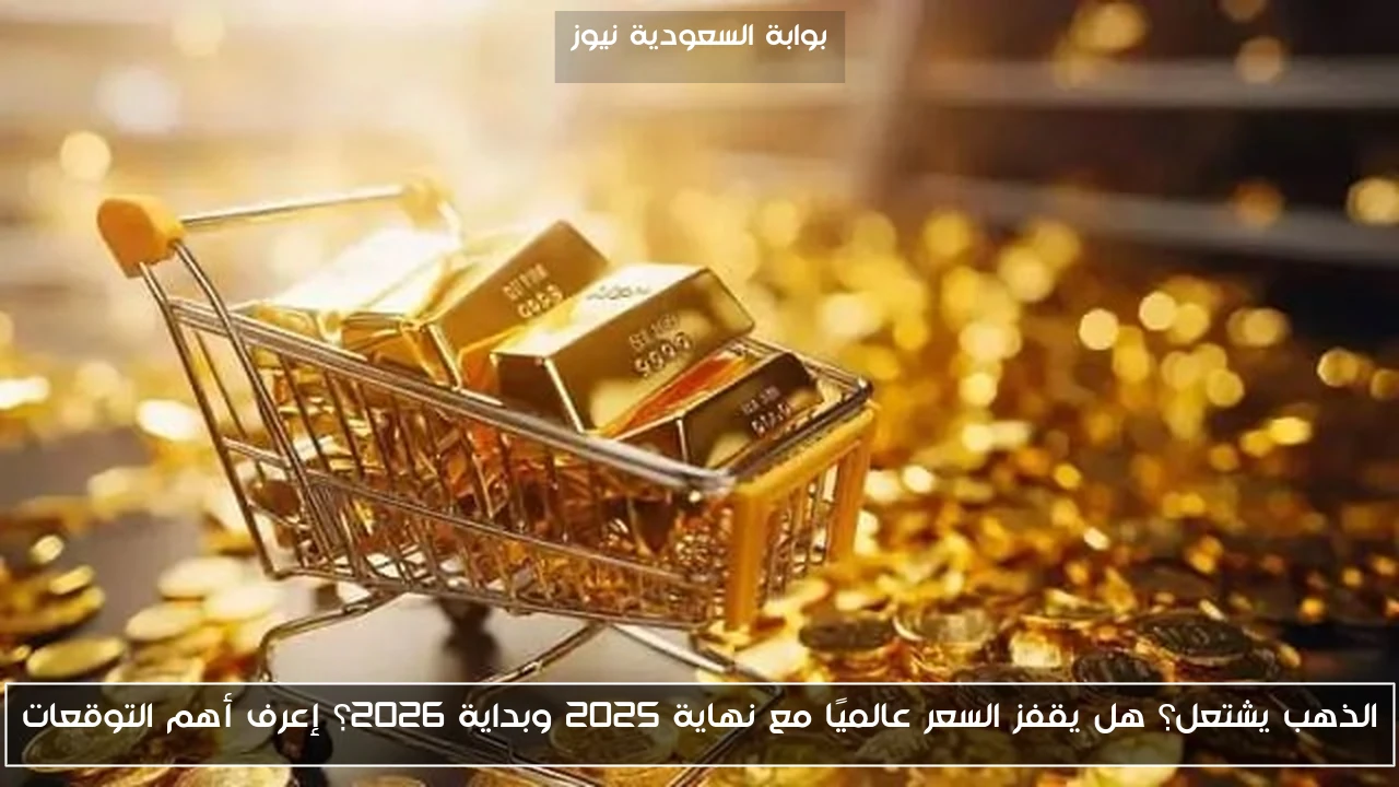 الذهب يشتعل؟ هل يقفز السعر عالميًا مع نهاية 2025 وبداية 2026؟ إعرف أهم التوقعات