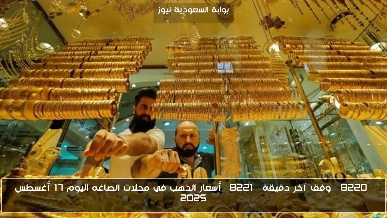 “وفق آخر دقيقة” أسعار الذهب في محلات الصاغه اليوم 17 أغسطس 2025