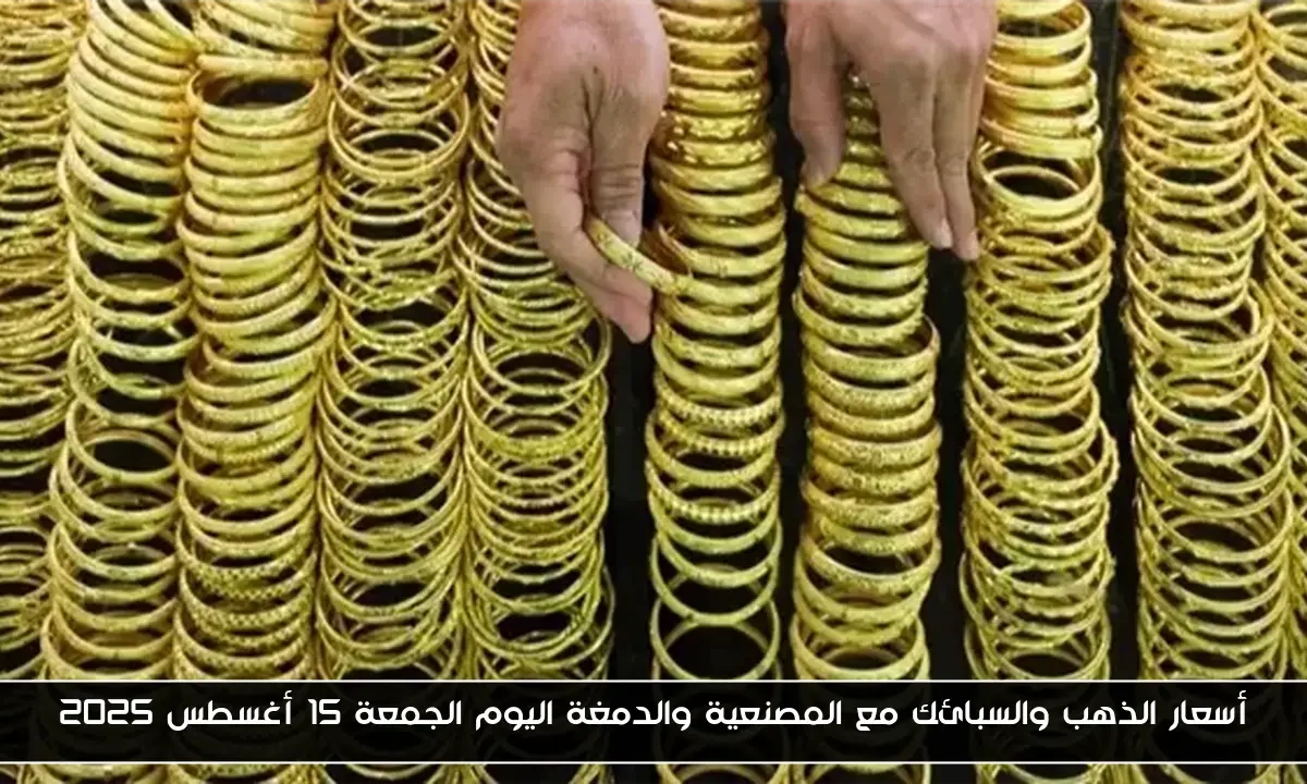أسعار الذهب والسبائك مع المصنعية والدمغة اليوم الجمعة 15 أغسطس 2025