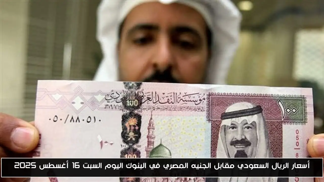 أسعار الريال السعودي مقابل الجنيه المصري في البنوك اليوم السبت 16 أغسطس 2025