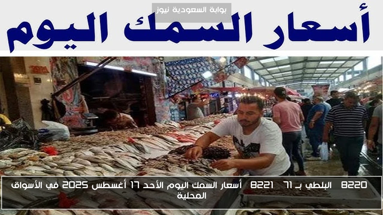 “البلطي بــ 71” أسعار السمك اليوم الأحد 17 أغسطس 2025 في الأسواق المحلية