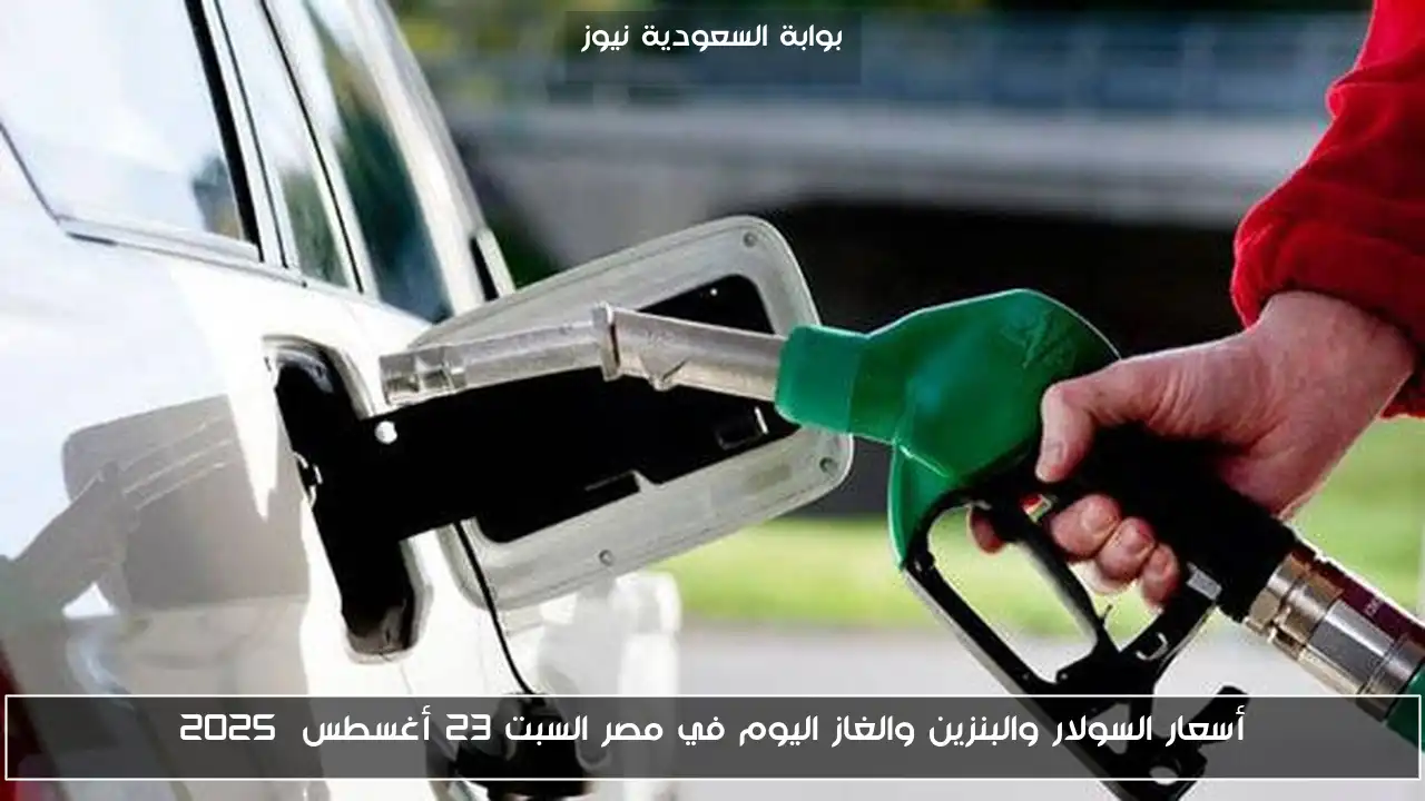 أسعار السولار والبنزين والغاز اليوم في مصر السبت 23 أغسطس 2025