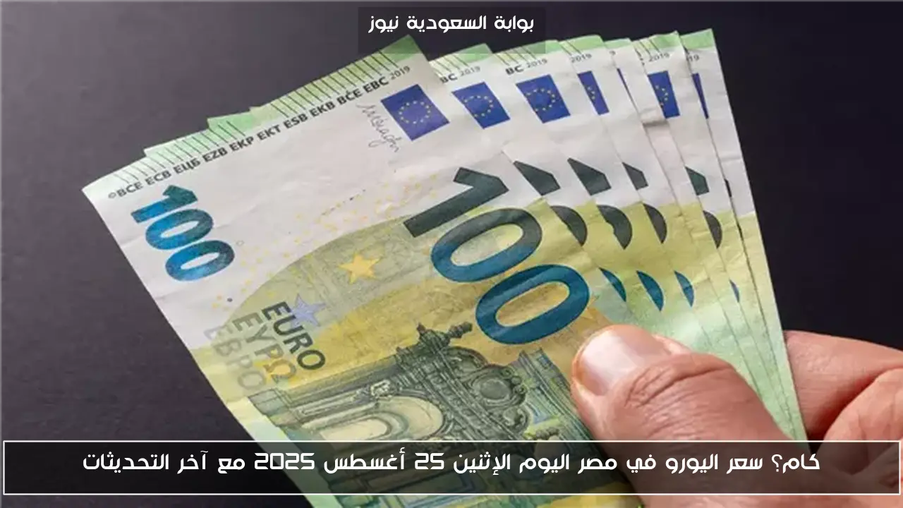 كام؟ سعر اليورو في مصر اليوم الإثنين 25 أغسطس 2025 مع آخر التحديثات