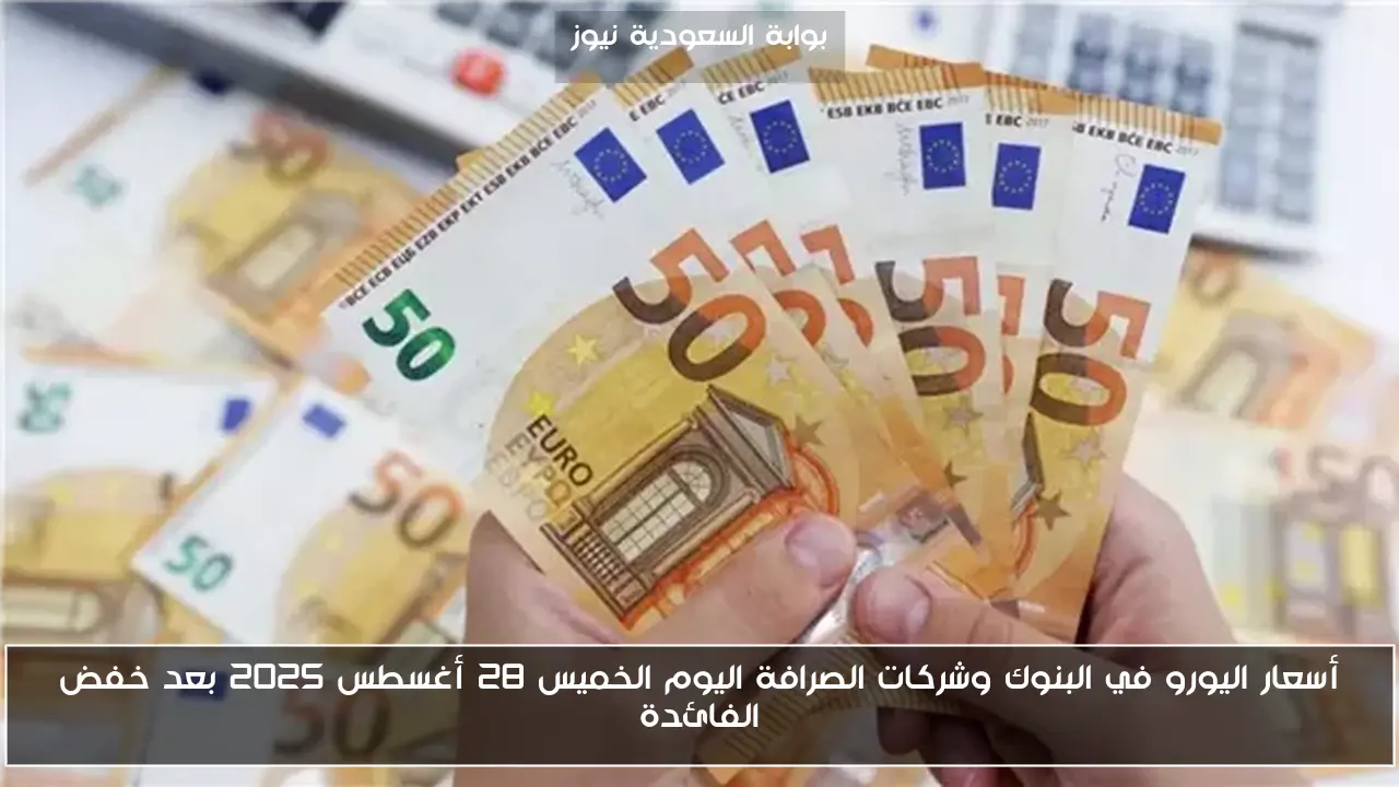 أسعار اليورو في البنوك وشركات الصرافة اليوم الخميس 28 أغسطس 2025 بعد خفض الفائدة