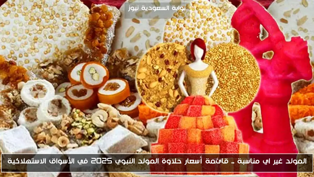 المولد غير اي مناسبة .. قائمة أسعار حلاوة المولد النبوي 2025 في الأسواق الاستهلاكية