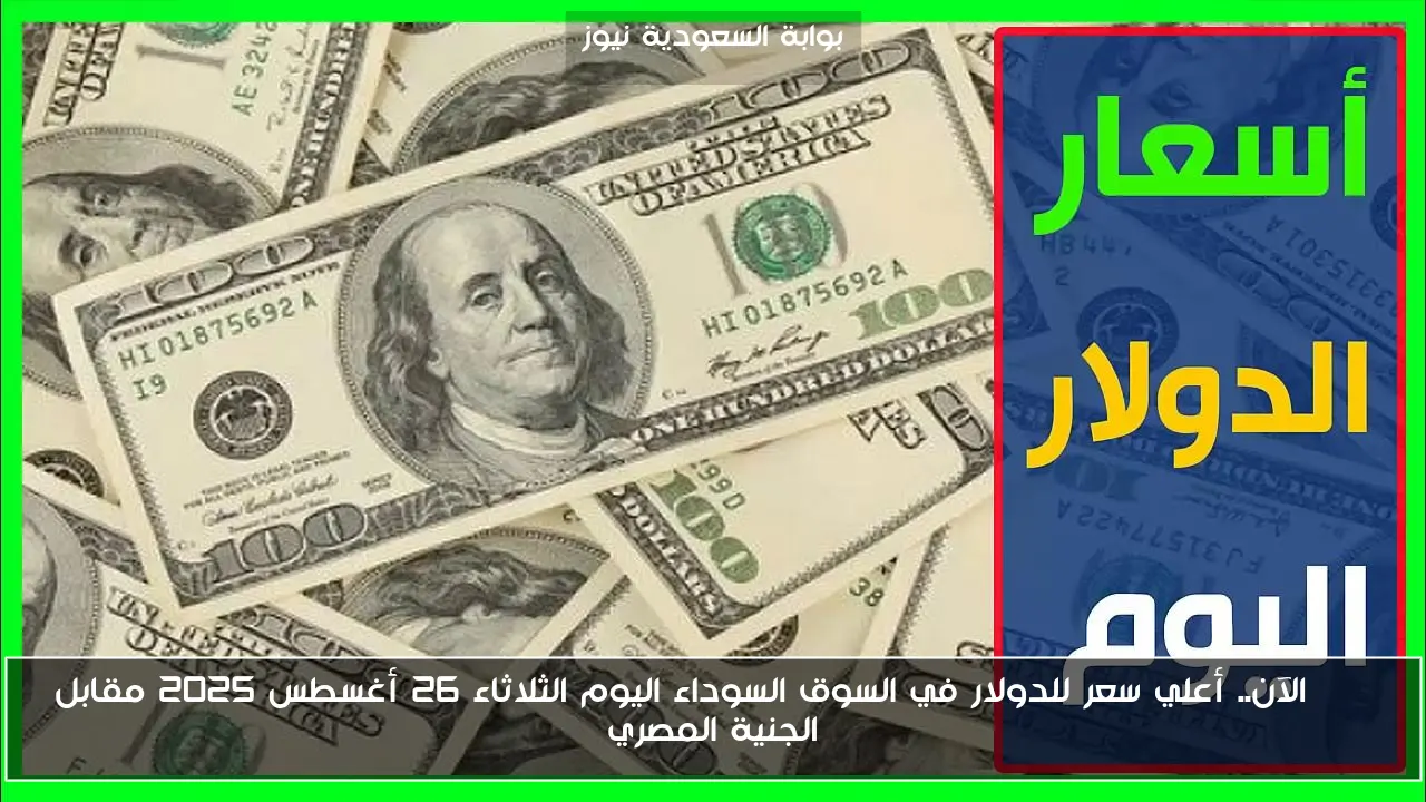 USD الآن.. أعلي سعر للدولار في السوق السوداء اليوم الثلاثاء 26 أغسطس 2025 مقابل الجنية المصري