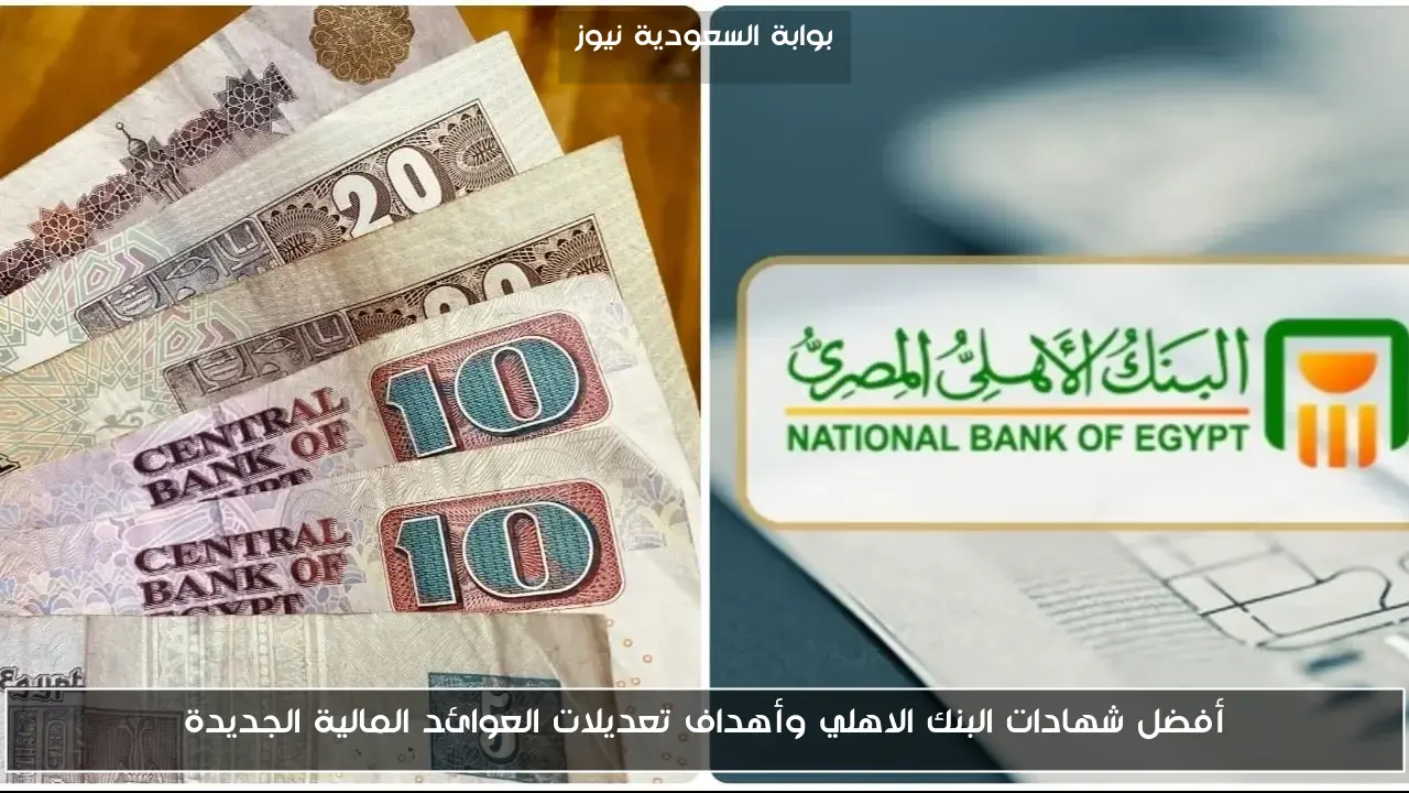 أفضل شهادات البنك الاهلي وأهداف تعديلات العوائد المالية الجديدة