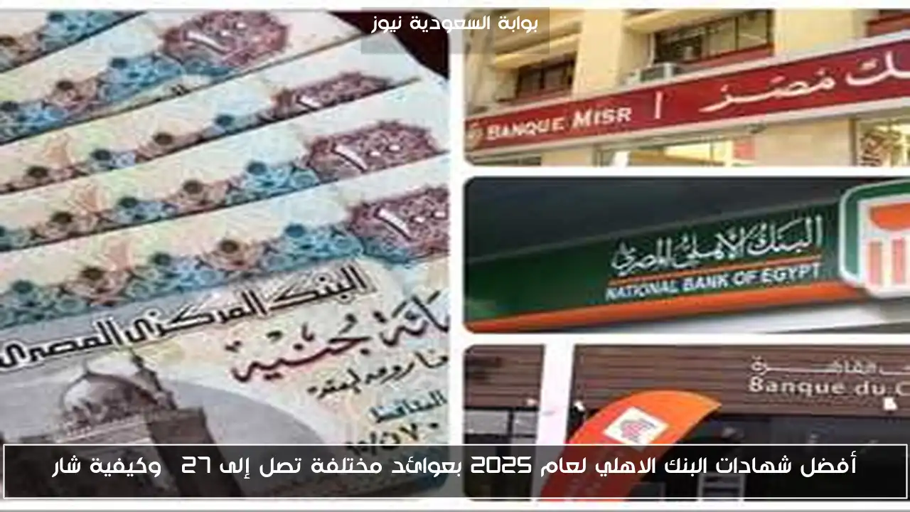 أفضل شهادات البنك الاهلي لعام 2025 بعوائد مختلفة تصل إلى 27% وكيفية شار