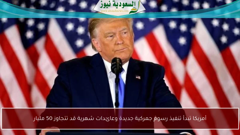 أمريكا تبدأ تنفيذ رسوم جمركية جديدة وعائدات شهرية قد تتجاوز 50 مليار