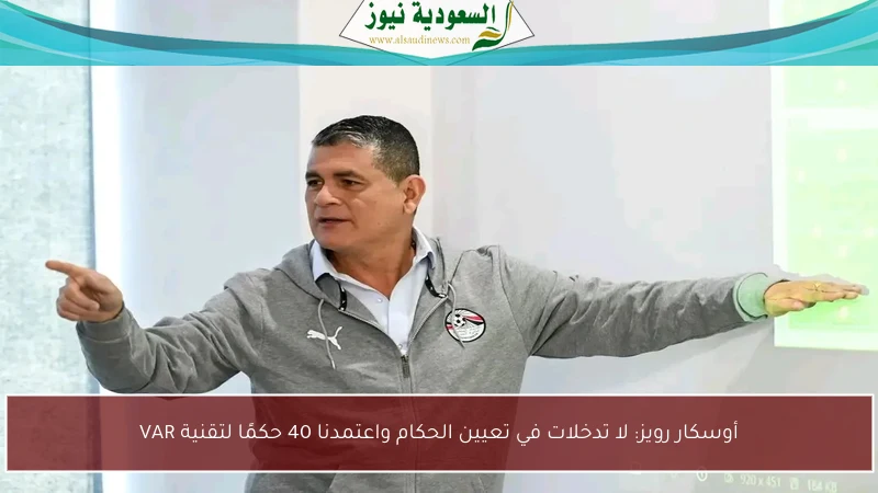 أوسكار رويز: لا تدخلات في تعيين الحكام واعتمدنا 40 حكمًا لتقنية VAR
