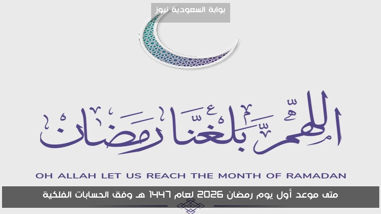متى موعد أول يوم رمضان ٢٠٢٦ لعام 1447 هـ وفق الحسابات الفلكية