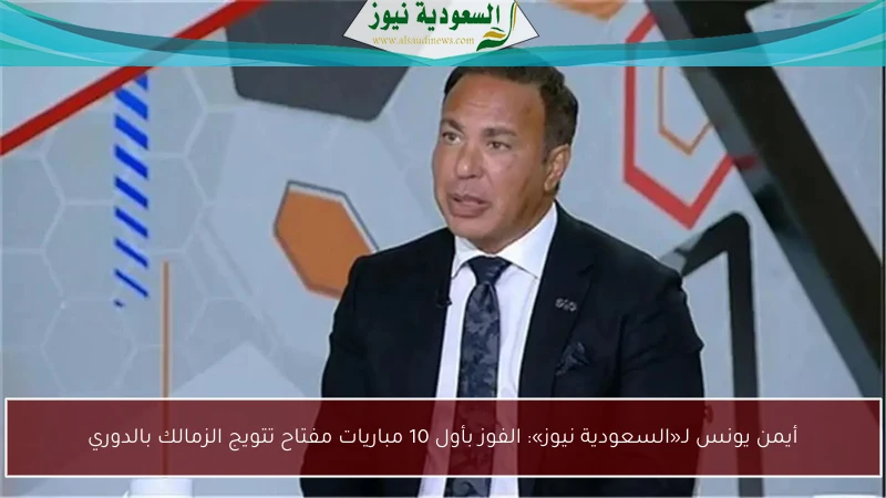 أيمن يونس لـ«السعودية نيوز»: الفوز بأول 10 مباريات مفتاح تتويج الزمالك بالدوري