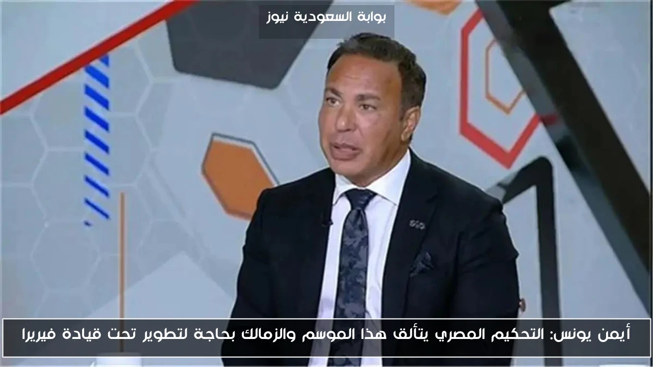 أيمن يونس: التحكيم المصري يتألق هذا الموسم والزمالك بحاجة لتطوير تحت قيادة فيريرا