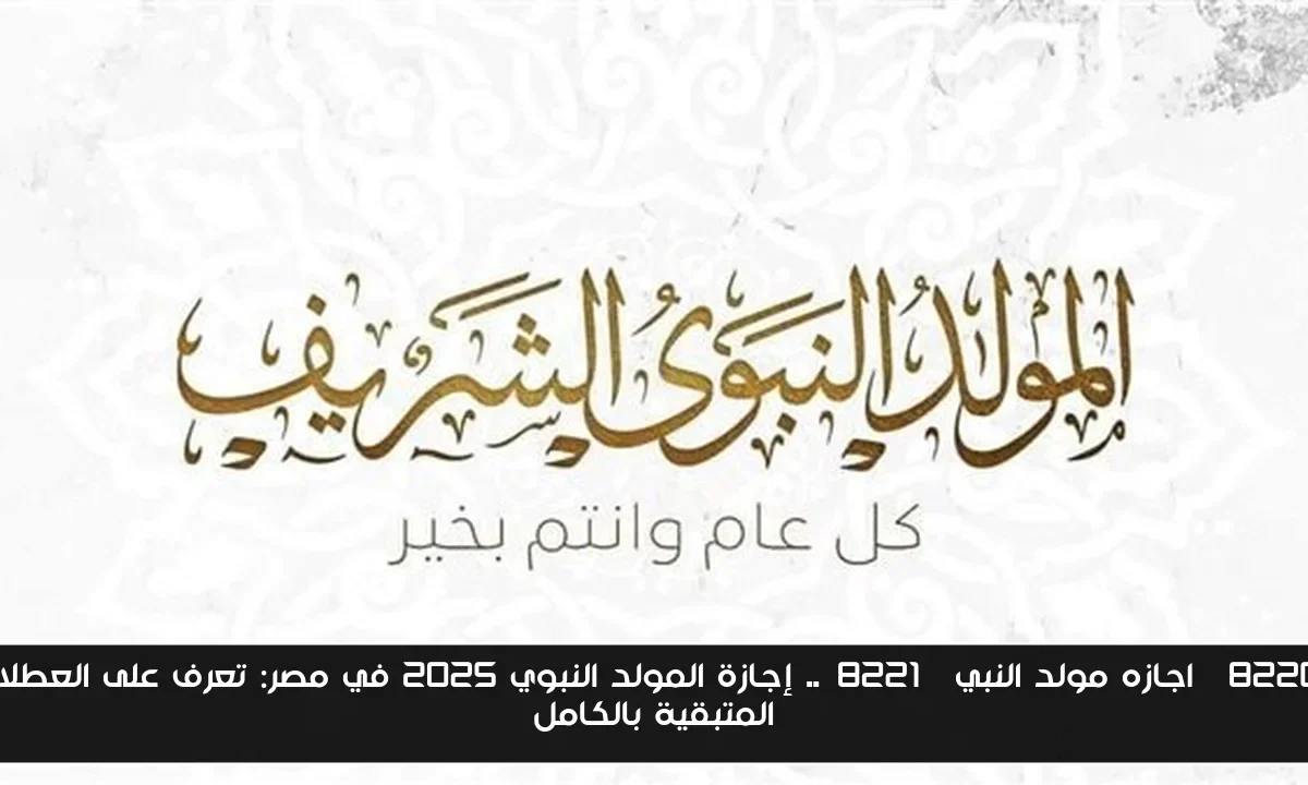 “اجازه مولد النبي”.. إجازة المولد النبوي 2025 في مصر: تعرف على العطلات المتبقية بالكامل