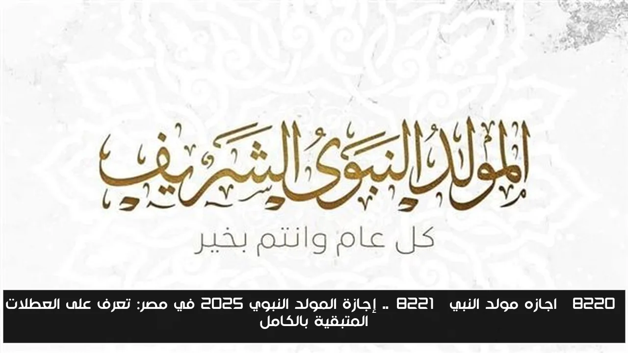 “اجازه مولد النبي”.. إجازة المولد النبوي 2025 في مصر: تعرف على العطلات المتبقية بالكامل
