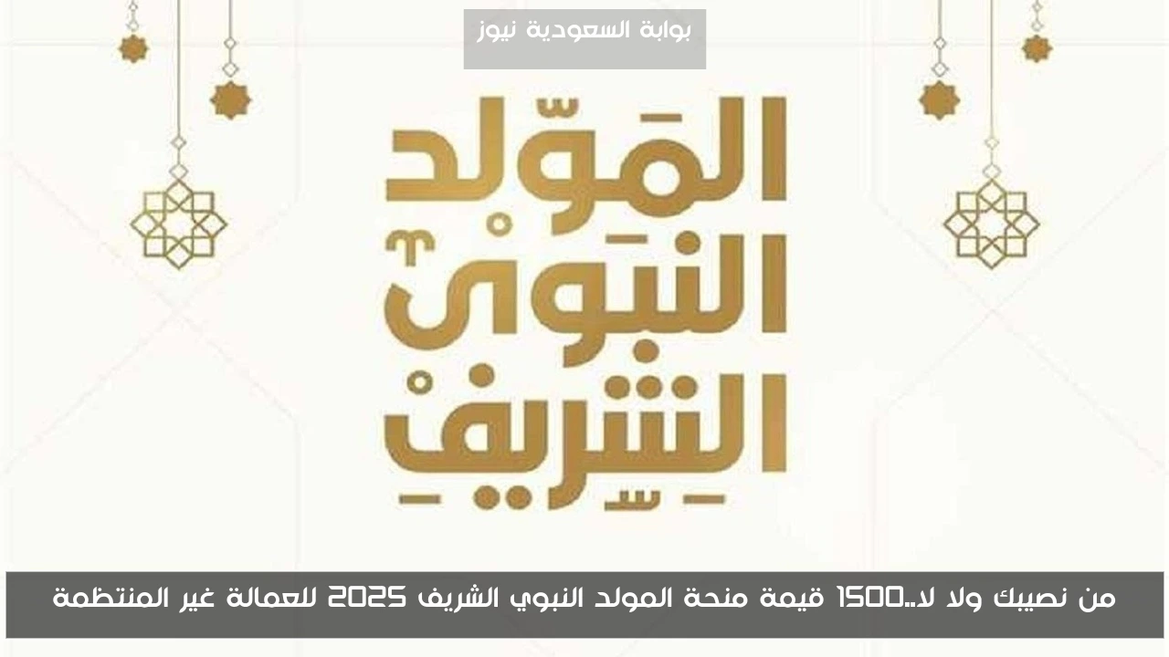 من نصيبك ولا لا..1500 قيمة منحة المولد النبوي الشريف 2025 للعمالة غير المنتظمة