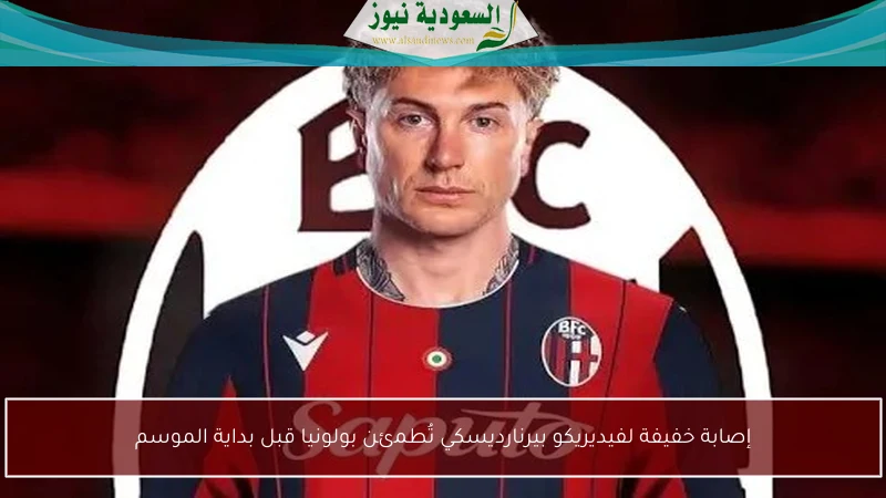 إصابة خفيفة لفيديريكو بيرنارديسكي تُطمئن بولونيا قبل بداية الموسم