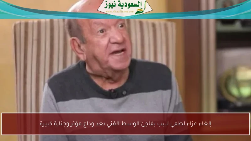 إلغاء عزاء لطفي لبيب يفاجئ الوسط الفني بعد وداع مؤثر وجنازة كبيرة