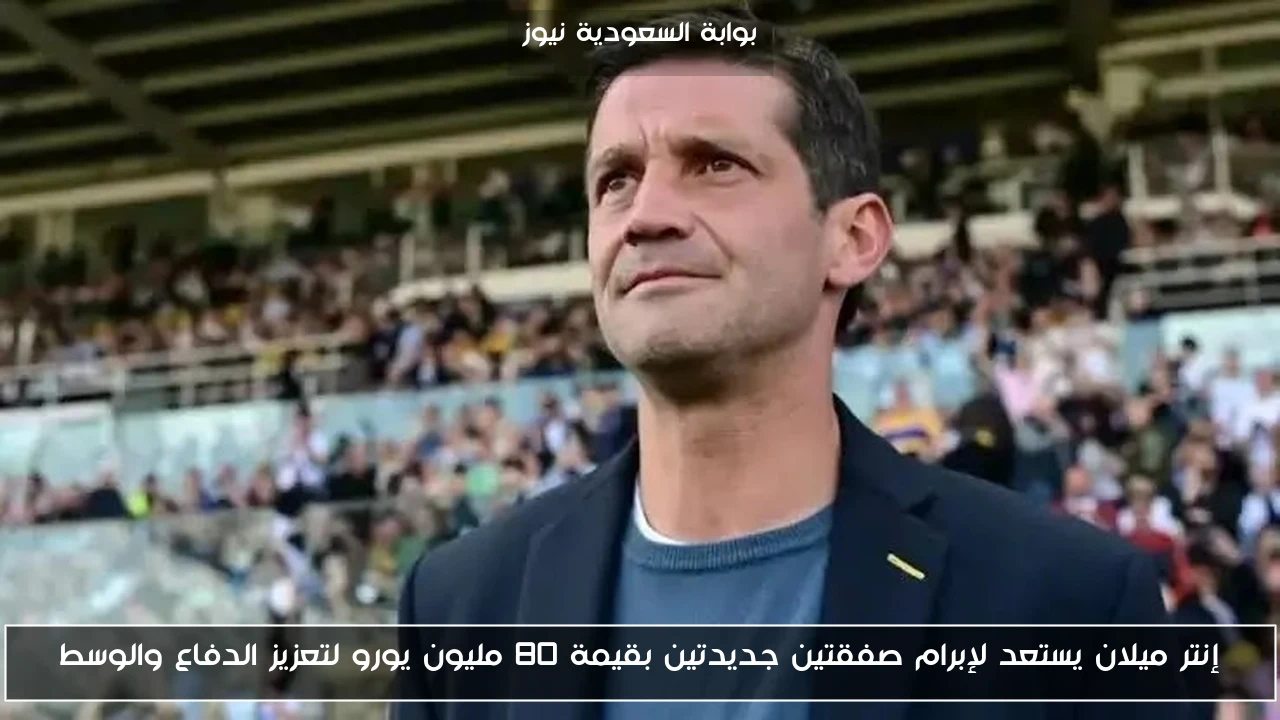 إنتر ميلان يستعد لإبرام صفقتين جديدتين بقيمة 80 مليون يورو لتعزيز الدفاع والوسط