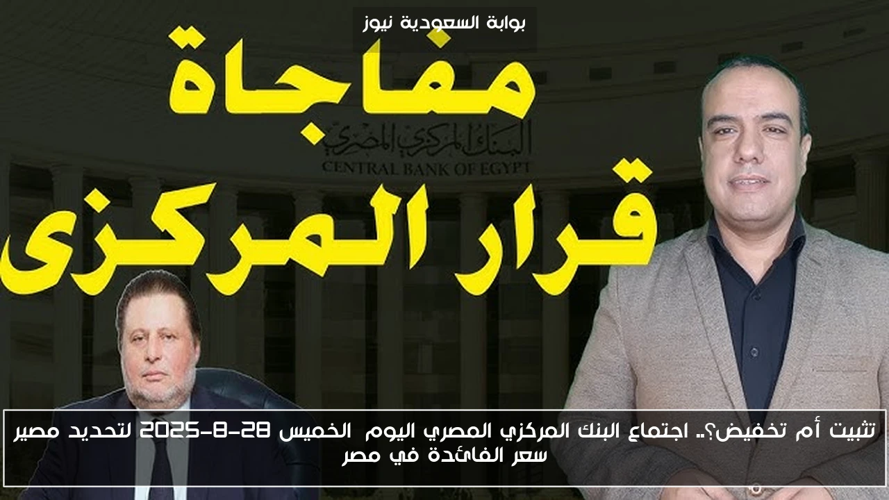 تثبيت أم تخفيض؟.. اجتماع البنك المركزي المصري اليوم الخميس 28-8-2025 لتحديد مصير سعر الفائدة في مصر