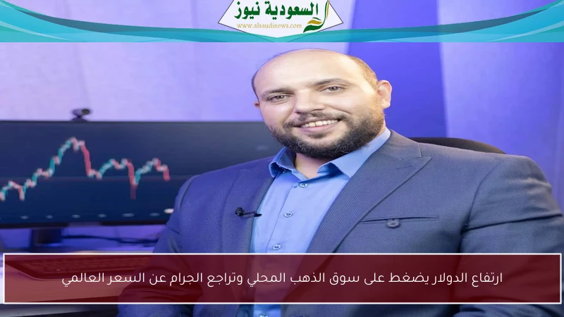 ارتفاع الدولار يضغط على سوق الذهب المحلي وتراجع الجرام عن السعر العالمي