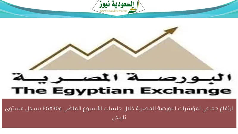 ارتفاع جماعي لمؤشرات البورصة المصرية خلال جلسات الأسبوع الماضي وEGX30 يسجل مستوى تاريخي