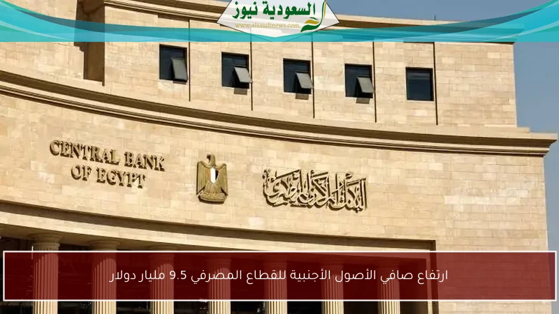 ارتفاع صافي الأصول الأجنبية للقطاع المصرفي 9.5 مليار دولار