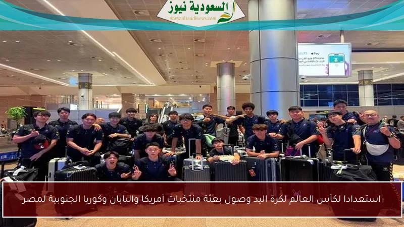 استعدادا لكأس العالم لكرة اليد وصول بعثة منتخبات أمريكا واليابان وكوريا الجنوبية لمصر