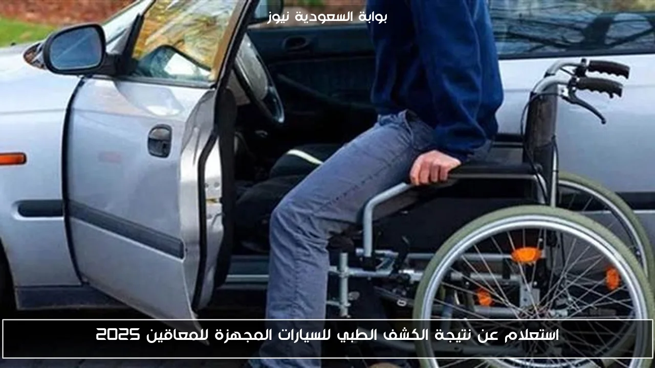 استعلام عن نتيجة الكشف الطبي للسيارات المجهزة للمعاقين 2025