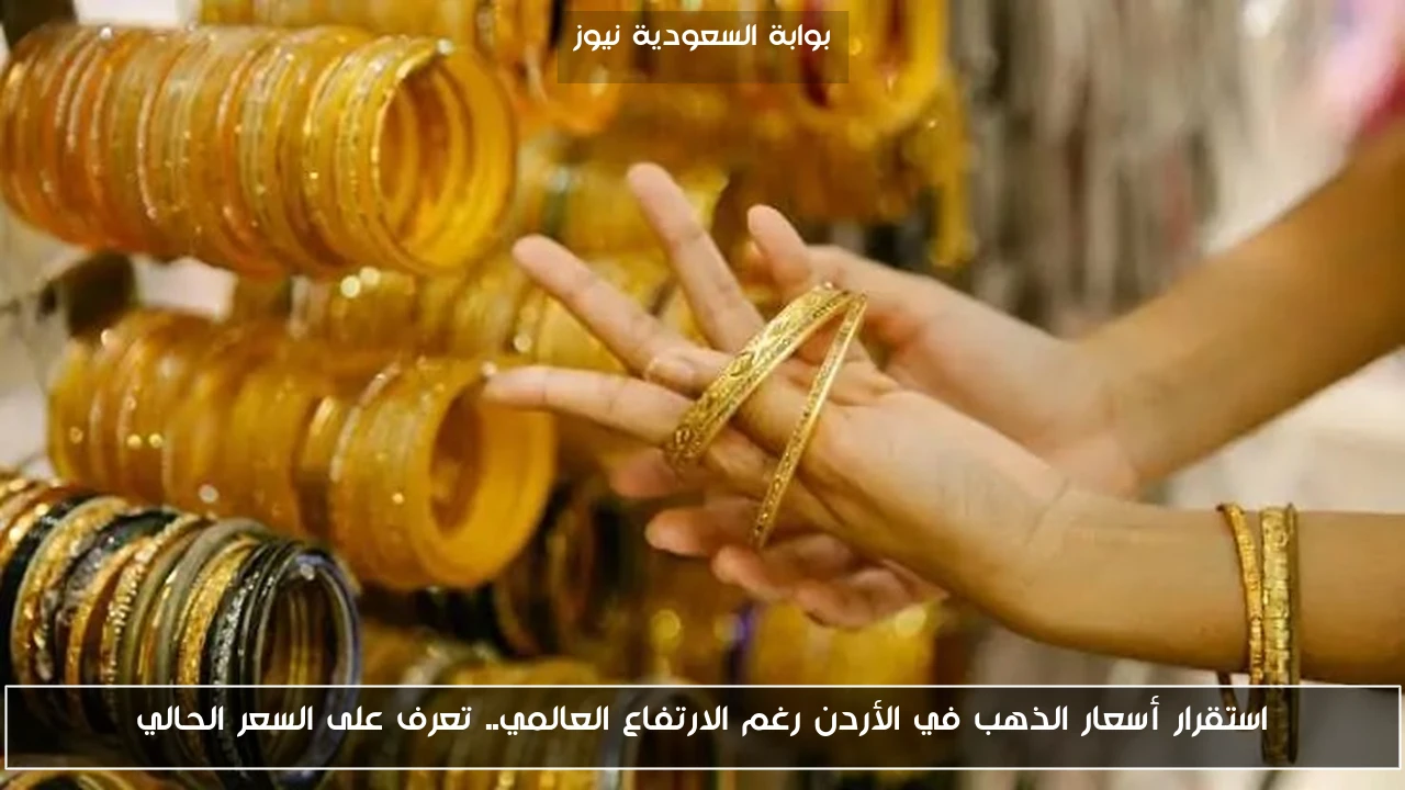 استقرار أسعار الذهب في الأردن رغم الارتفاع العالمي.. تعرف على السعر الحالي