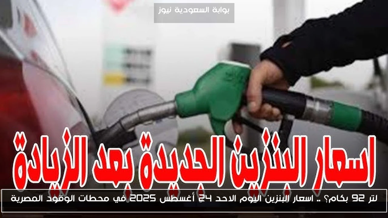 لتر 92 بكام؟ .. اسعار البنزين اليوم الاحد 24 أغسطس 2025 في محطات الوقود المصرية