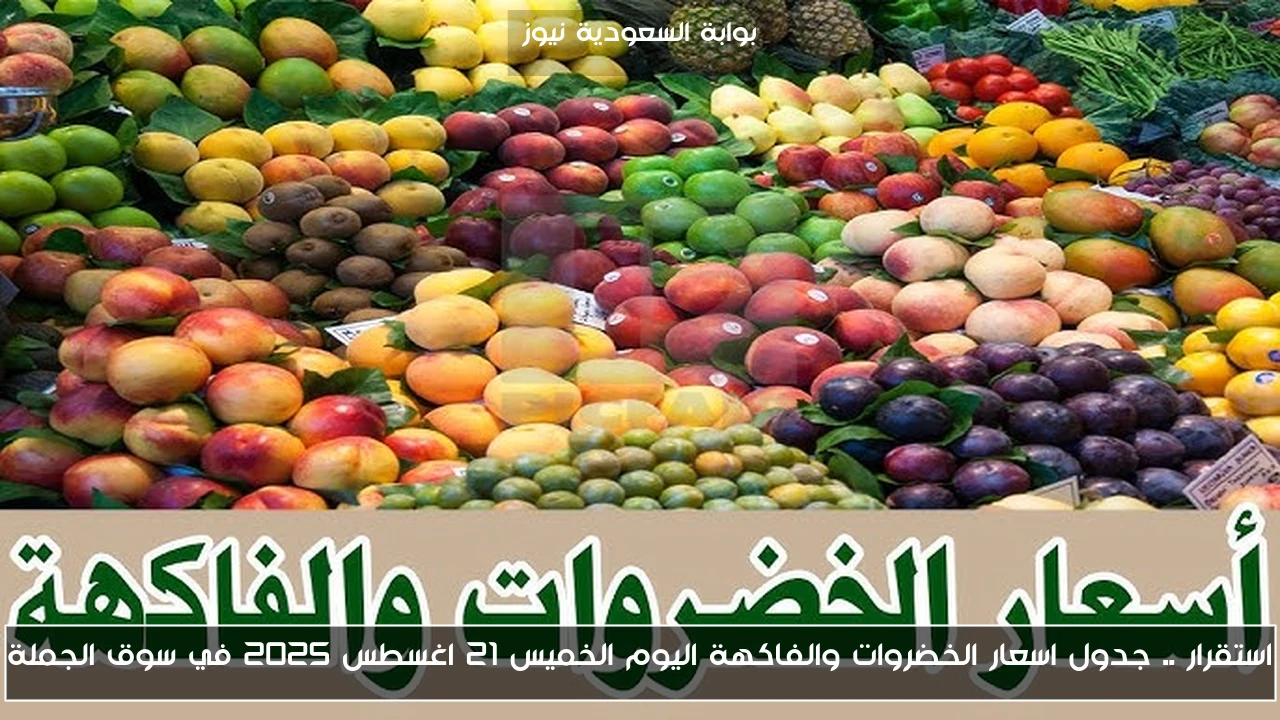 استقرار .. جدول اسعار الخضروات والفاكهة اليوم الخميس 21 اغسطس 2025 في سوق الجملة