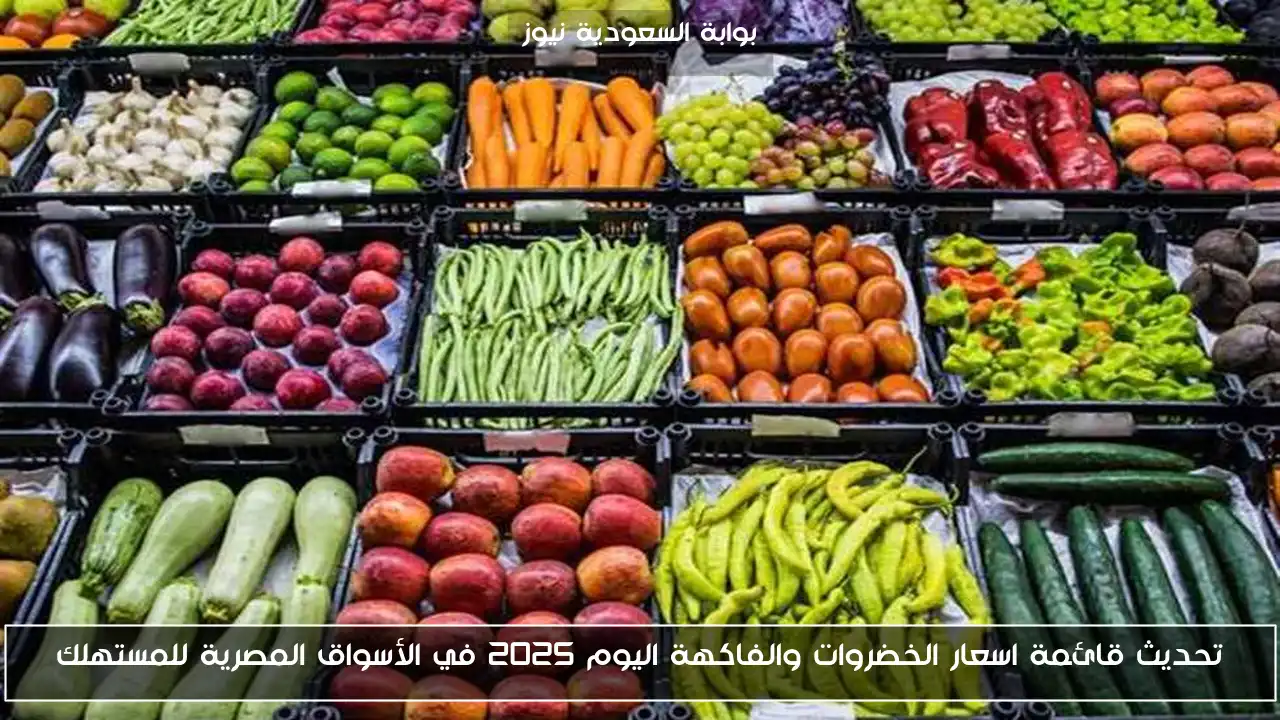 تحديث قائمة اسعار الخضروات والفاكهة اليوم 2025 في الأسواق المصرية للمستهلك