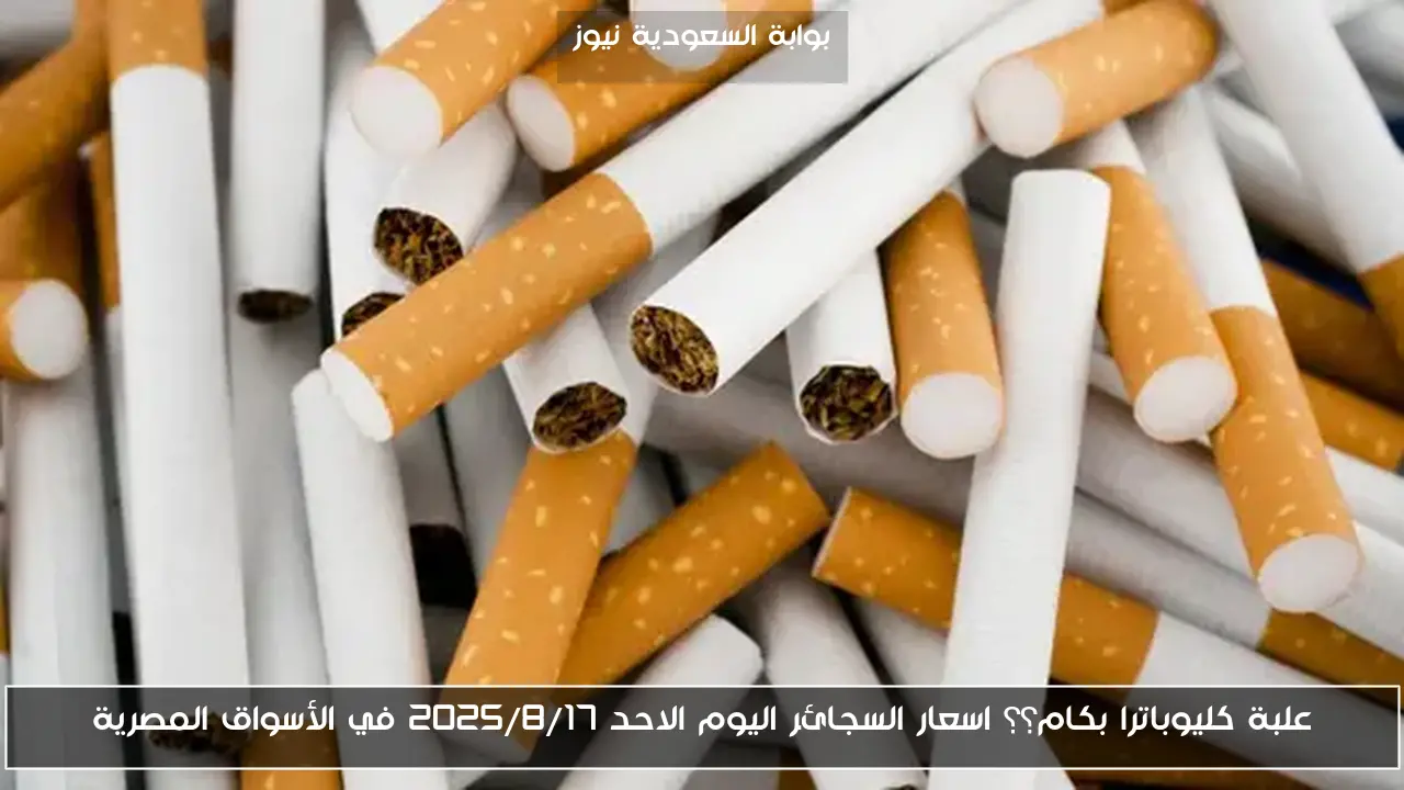 علبة كليوباترا بكام؟؟ اسعار السجائر اليوم الاحد 2025/8/17 في الأسواق المصرية