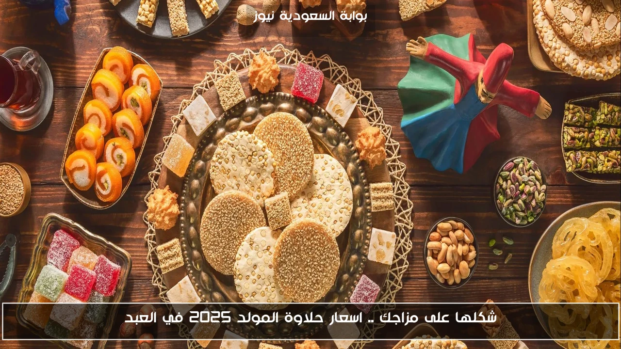 شكلها على مزاجك .. اسعار حلاوة المولد 2025 في العبد
