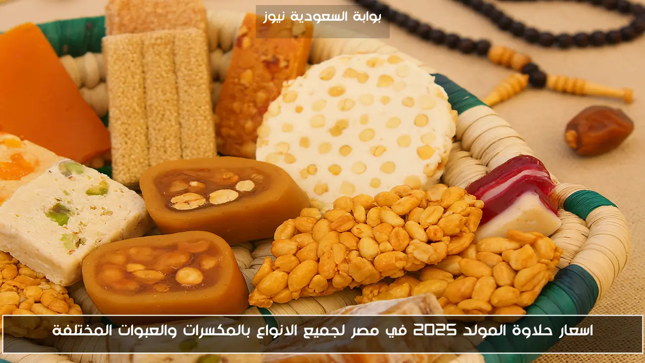 اسعار حلاوة المولد 2025 في مصر لجميع الانواع بالمكسرات والعبوات المختلفة