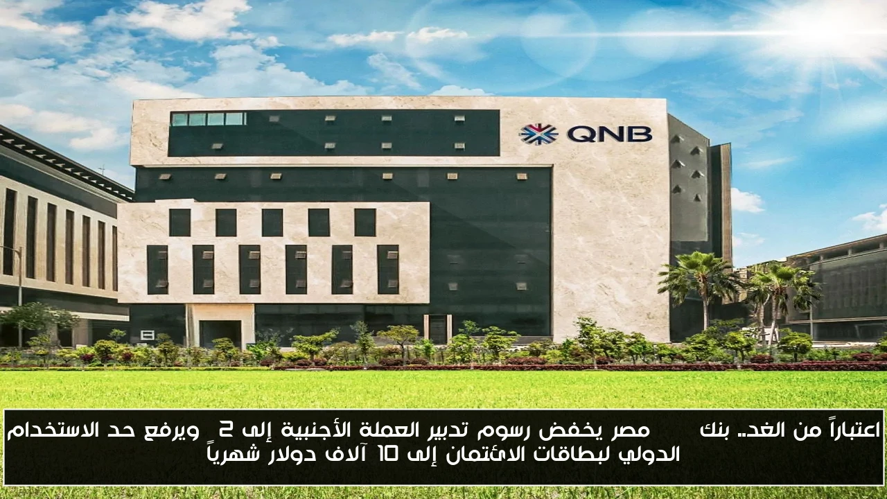 اعتباراً من الغد.. بنك QNB مصر يخفض رسوم تدبير العملة الأجنبية إلى 2% ويرفع حد الاستخدام الدولي لبطاقات الائتمان إلى 10 آلاف دولار شهرياً
